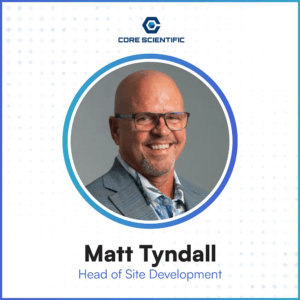 Core Scientific Welcomes Industry Leader to Drive High Performance Computing Expansion Headshot of Matt Tyndall with the words "Head of Site Development" beneath it.